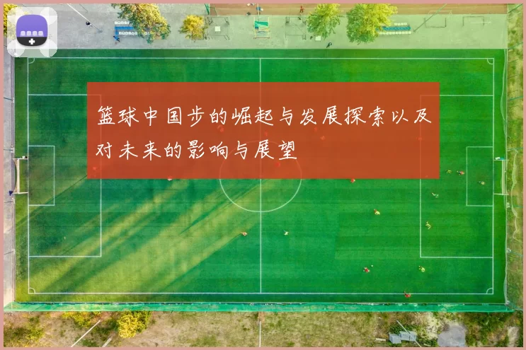 篮球中国步的崛起与发展探索以及对未来的影响与展望