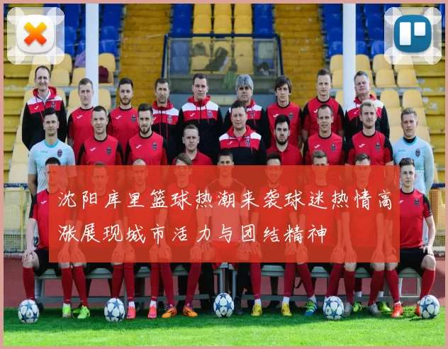 沈阳库里篮球热潮来袭球迷热情高涨展现城市活力与团结精神