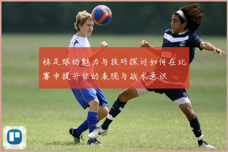 袜足球的魅力与技巧探讨如何在比赛中提升你的表现与战术意识