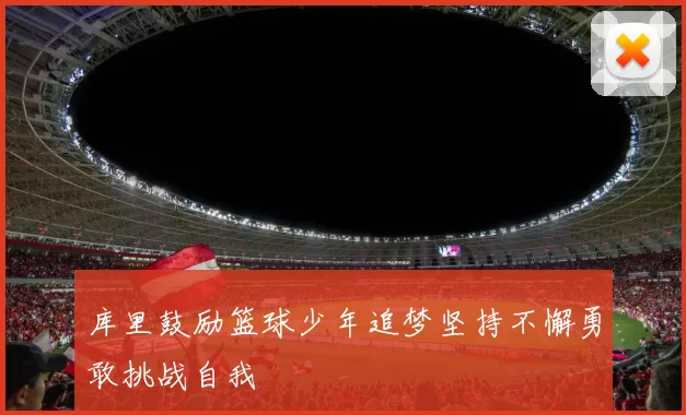 库里鼓励篮球少年追梦坚持不懈勇敢挑战自我