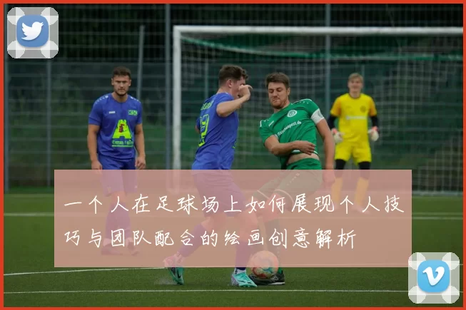 一个人在足球场上如何展现个人技巧与团队配合的绘画创意解析